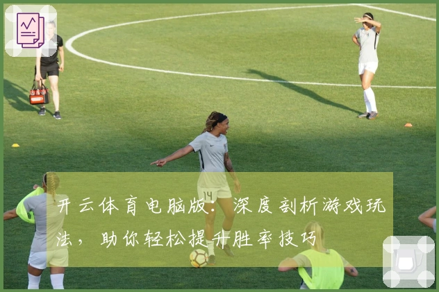 开云体育电脑版：深度剖析游戏玩法，助你轻松提升胜率技巧