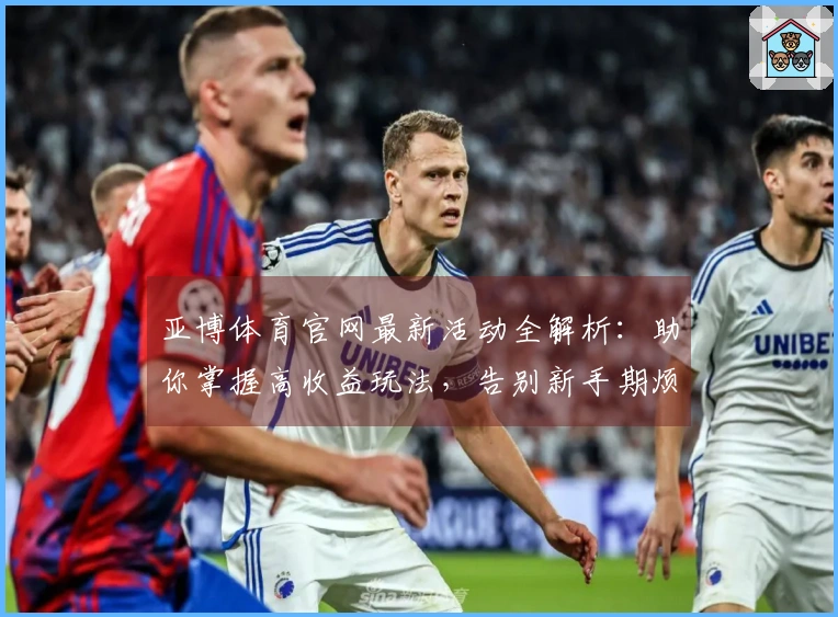 亚博体育官网最新活动全解析：助你掌握高收益玩法，告别新手期烦恼