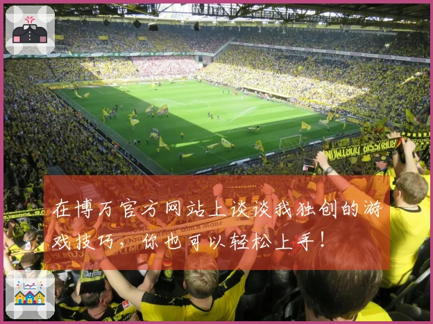 在博万官方网站上谈谈我独创的游戏技巧，你也可以轻松上手！