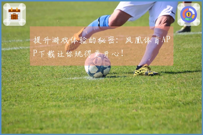 提升游戏体验的秘密：凤凰体育APP下载让你玩得更开心！