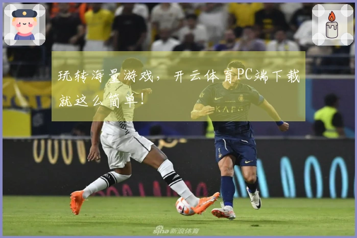 玩转海量游戏，开云体育PC端下载就这么简单！