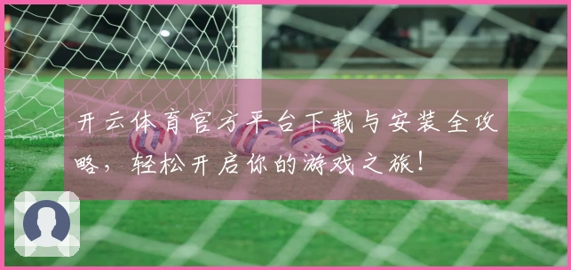 开云体育官方平台下载与安装全攻略，轻松开启你的游戏之旅！