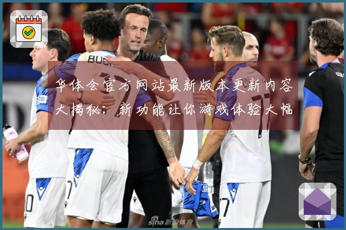 华体会官方网站最新版本更新内容大揭秘：新功能让你游戏体验大幅提升！