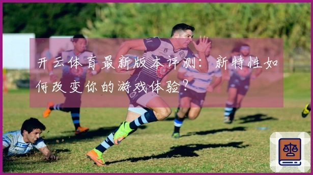 开云体育最新版本评测：新特性如何改变你的游戏体验？