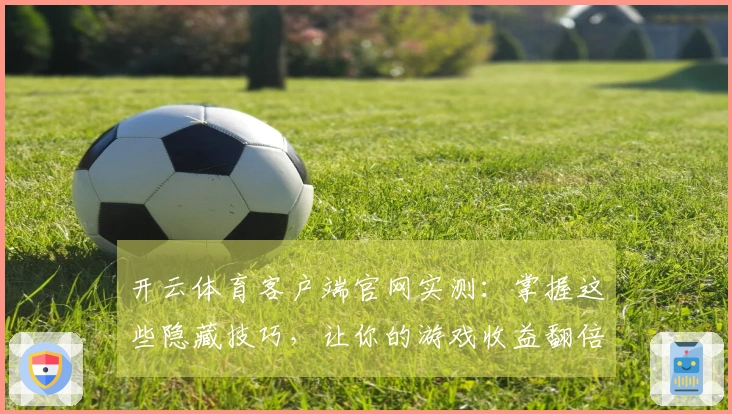 开云体育客户端官网实测：掌握这些隐藏技巧，让你的游戏收益翻倍
