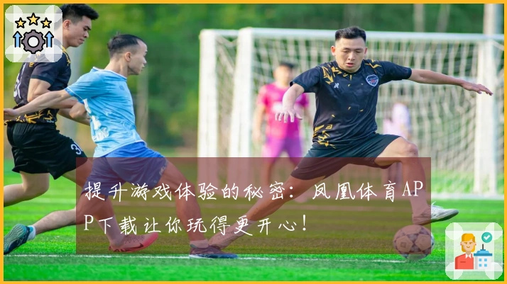提升游戏体验的秘密：凤凰体育APP下载让你玩得更开心！